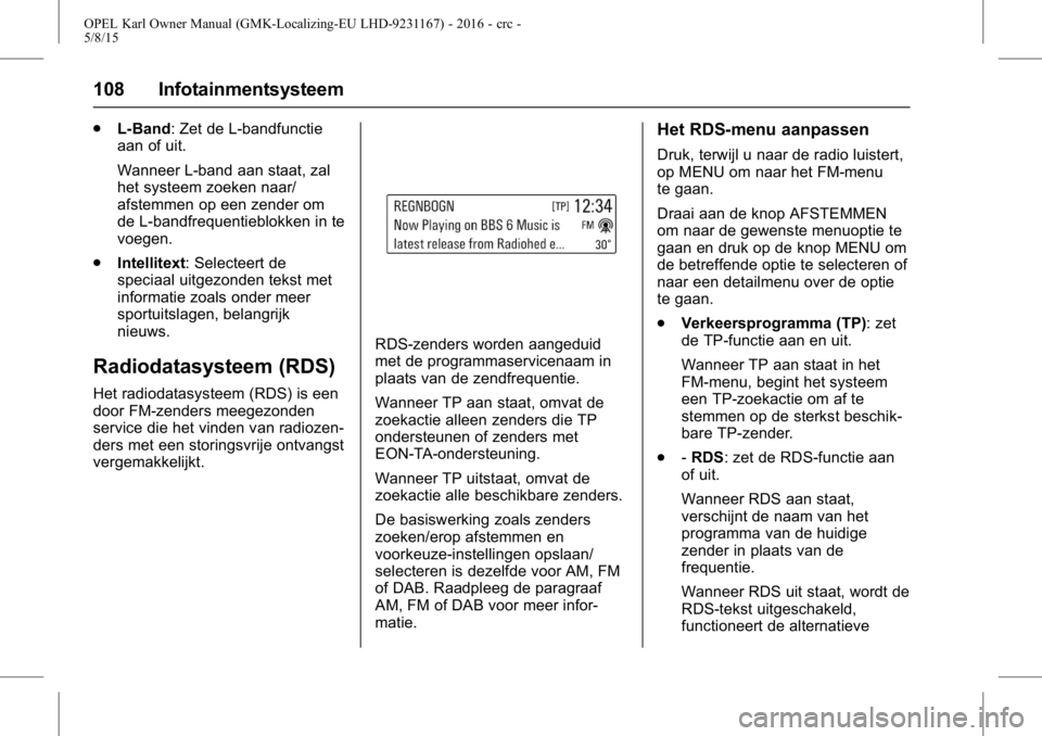 OPEL KARL 2015.75  Gebruikershandleiding (in Dutch) OPEL Karl Owner Manual (GMK-Localizing-EU LHD-9231167) - 2016 - crc -
5/8/15
108 Infotainmentsysteem
.L-Band: Zet de L-bandfunctie
aan of uit.
Wanneer L-band aan staat, zal
het systeem zoeken naar/
af