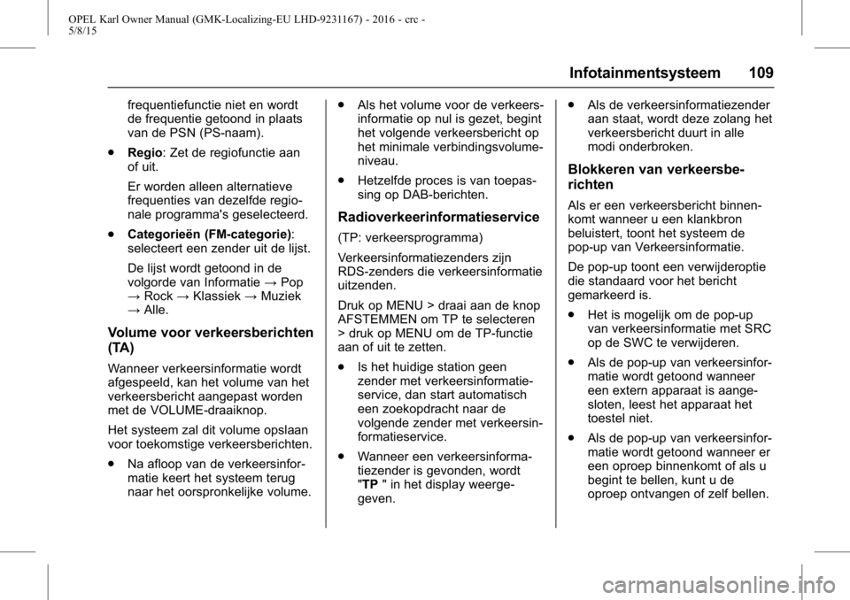 OPEL KARL 2015.75  Gebruikershandleiding (in Dutch) OPEL Karl Owner Manual (GMK-Localizing-EU LHD-9231167) - 2016 - crc -
5/8/15
Infotainmentsysteem 109
frequentiefunctie niet en wordt
de frequentie getoond in plaats
van de PSN (PS-naam).
. Regio: Zet 