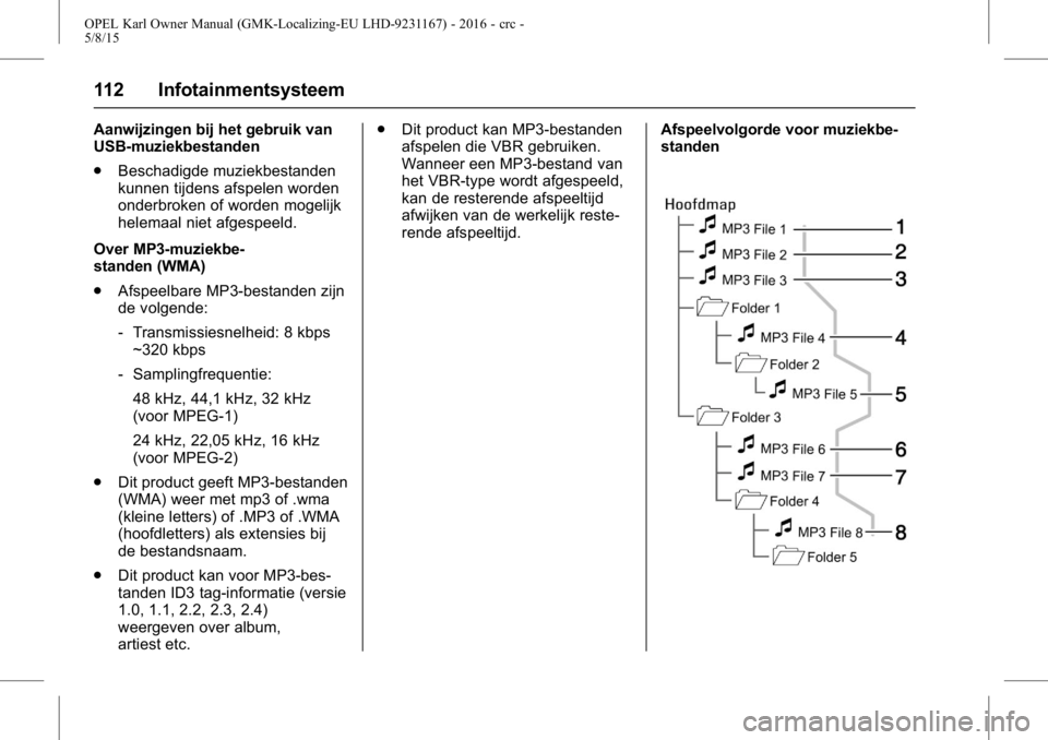 OPEL KARL 2015.75 Gebruikershandleiding (in Dutch) OPEL Karl Owner Manual (GMK-Localizing-EU LHD-9231167) - 2016 - crc -
5/8/15
112 Infotainmentsysteem
Aanwijzingen bij het gebruik van
USB-muziekbestanden
.Beschadigde muziekbestanden
kunnen tijdens af OPEL KARL 2015.75 Gebruikershandleiding (in Dutch) OPEL Karl Owner Manual (GMK-Localizing-EU LHD-9231167) - 2016 - crc -
5/8/15
112 Infotainmentsysteem
Aanwijzingen bij het gebruik van
USB-muziekbestanden
.Beschadigde muziekbestanden
kunnen tijdens af