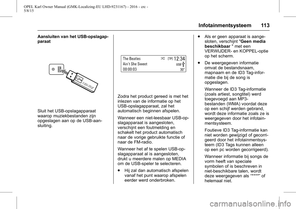 OPEL KARL 2015.75 Gebruikershandleiding (in Dutch) OPEL Karl Owner Manual (GMK-Localizing-EU LHD-9231167) - 2016 - crc -
5/8/15
Infotainmentsysteem 113
Aansluiten van het USB-opslagap-
paraat
Sluit het USB-opslagapparaat
waarop muziekbestanden zijn
op OPEL KARL 2015.75 Gebruikershandleiding (in Dutch) OPEL Karl Owner Manual (GMK-Localizing-EU LHD-9231167) - 2016 - crc -
5/8/15
Infotainmentsysteem 113
Aansluiten van het USB-opslagap-
paraat
Sluit het USB-opslagapparaat
waarop muziekbestanden zijn
op