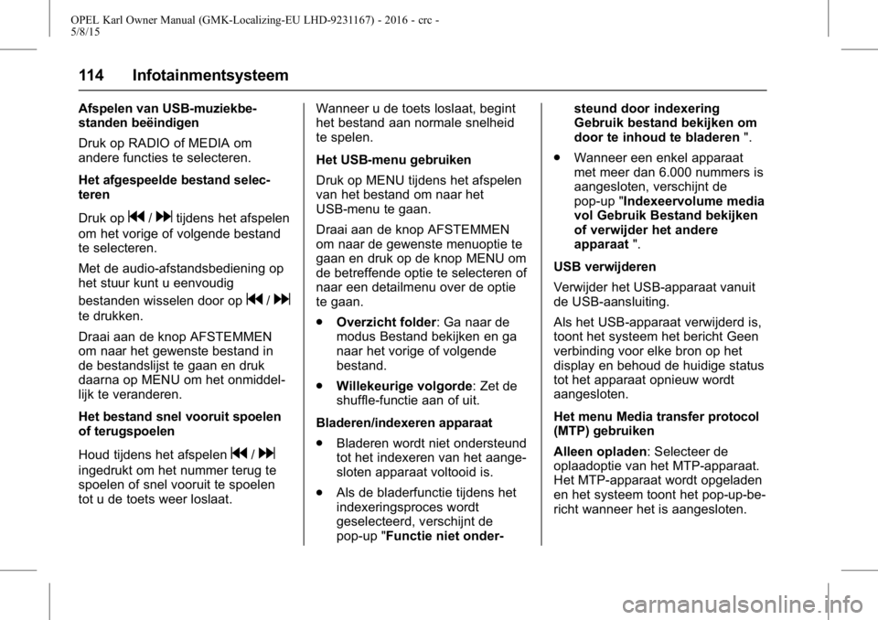 OPEL KARL 2015.75 Gebruikershandleiding (in Dutch) OPEL Karl Owner Manual (GMK-Localizing-EU LHD-9231167) - 2016 - crc -
5/8/15
114 Infotainmentsysteem
Afspelen van USB-muziekbe-
standen beëindigen
Druk op RADIO of MEDIA om
andere functies te selecte OPEL KARL 2015.75 Gebruikershandleiding (in Dutch) OPEL Karl Owner Manual (GMK-Localizing-EU LHD-9231167) - 2016 - crc -
5/8/15
114 Infotainmentsysteem
Afspelen van USB-muziekbe-
standen beëindigen
Druk op RADIO of MEDIA om
andere functies te selecte