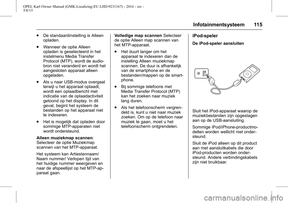 OPEL KARL 2015.75 Gebruikershandleiding (in Dutch) OPEL Karl Owner Manual (GMK-Localizing-EU LHD-9231167) - 2016 - crc -
5/8/15
Infotainmentsysteem 115
.De standaardinstelling is Alleen
opladen.
. Wanneer de optie Alleen
opladen is geselecteerd in het OPEL KARL 2015.75 Gebruikershandleiding (in Dutch) OPEL Karl Owner Manual (GMK-Localizing-EU LHD-9231167) - 2016 - crc -
5/8/15
Infotainmentsysteem 115
.De standaardinstelling is Alleen
opladen.
. Wanneer de optie Alleen
opladen is geselecteerd in het