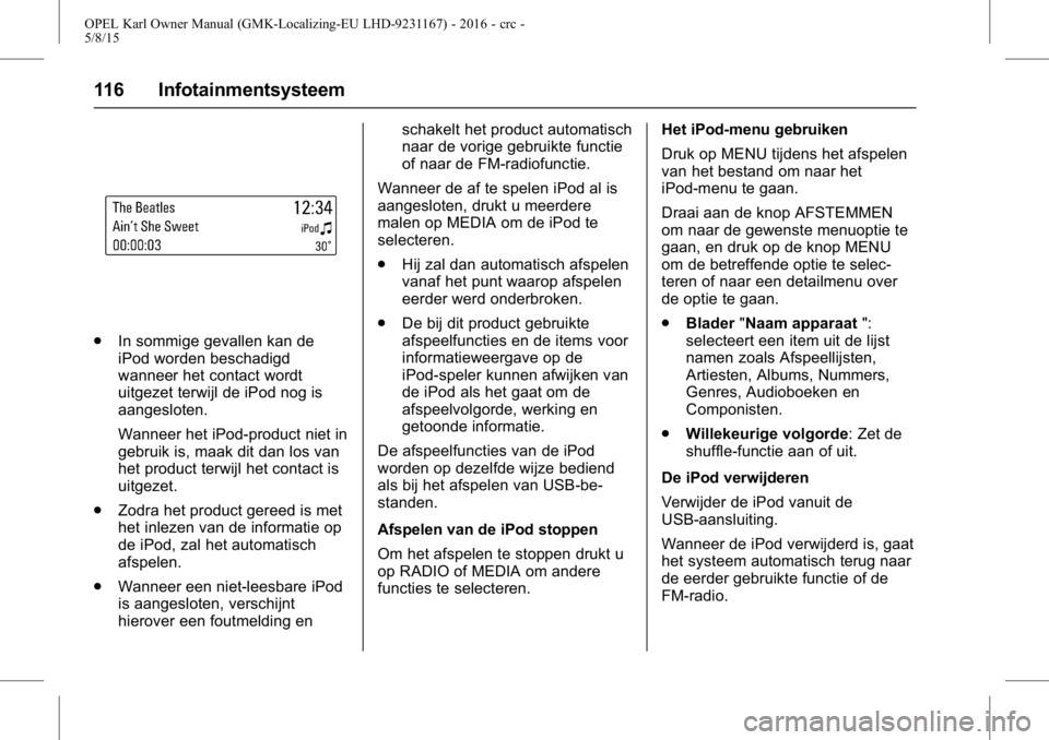 OPEL KARL 2015.75 Gebruikershandleiding (in Dutch) OPEL Karl Owner Manual (GMK-Localizing-EU LHD-9231167) - 2016 - crc -
5/8/15
116 Infotainmentsysteem
.In sommige gevallen kan de
iPod worden beschadigd
wanneer het contact wordt
uitgezet terwijl de iP OPEL KARL 2015.75 Gebruikershandleiding (in Dutch) OPEL Karl Owner Manual (GMK-Localizing-EU LHD-9231167) - 2016 - crc -
5/8/15
116 Infotainmentsysteem
.In sommige gevallen kan de
iPod worden beschadigd
wanneer het contact wordt
uitgezet terwijl de iP