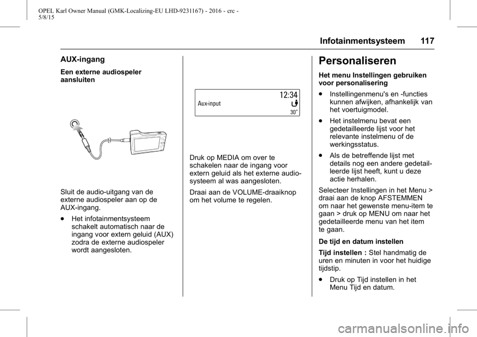 OPEL KARL 2015.75  Gebruikershandleiding (in Dutch) OPEL Karl Owner Manual (GMK-Localizing-EU LHD-9231167) - 2016 - crc -
5/8/15
Infotainmentsysteem 117
AUX-ingang
Een externe audiospeler
aansluiten
Sluit de audio-uitgang van de
externe audiospeler aan