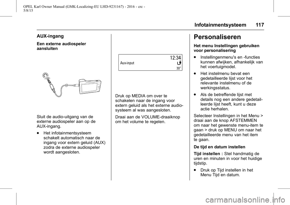OPEL KARL 2015.75 Gebruikershandleiding (in Dutch) OPEL Karl Owner Manual (GMK-Localizing-EU LHD-9231167) - 2016 - crc -
5/8/15
Infotainmentsysteem 117
AUX-ingang
Een externe audiospeler
aansluiten
Sluit de audio-uitgang van de
externe audiospeler aan OPEL KARL 2015.75 Gebruikershandleiding (in Dutch) OPEL Karl Owner Manual (GMK-Localizing-EU LHD-9231167) - 2016 - crc -
5/8/15
Infotainmentsysteem 117
AUX-ingang
Een externe audiospeler
aansluiten
Sluit de audio-uitgang van de
externe audiospeler aan