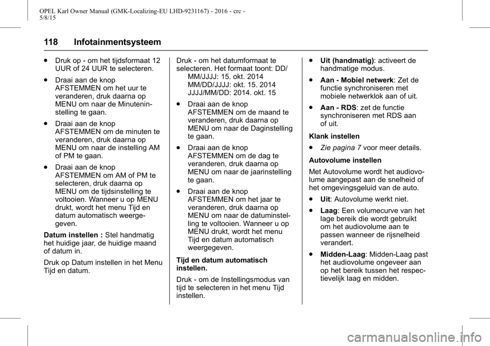 OPEL KARL 2015.75 Gebruikershandleiding (in Dutch) OPEL Karl Owner Manual (GMK-Localizing-EU LHD-9231167) - 2016 - crc -
5/8/15
118 Infotainmentsysteem
.Druk op - om het tijdsformaat 12
UUR of 24 UUR te selecteren.
. Draai aan de knop
AFSTEMMEN om het OPEL KARL 2015.75 Gebruikershandleiding (in Dutch) OPEL Karl Owner Manual (GMK-Localizing-EU LHD-9231167) - 2016 - crc -
5/8/15
118 Infotainmentsysteem
.Druk op - om het tijdsformaat 12
UUR of 24 UUR te selecteren.
. Draai aan de knop
AFSTEMMEN om het
