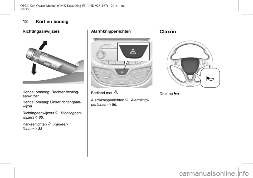 OPEL KARL 2015.75  Gebruikershandleiding (in Dutch) OPEL Karl Owner Manual (GMK-Localizing-EU LHD-9231167) - 2016 - crc -
5/8/15
12 Kort en bondig
Richtingaanwijzers
Hendel omhoog: Rechter richting-
aanwijzer
Hendel omlaag: Linker richtingaan-
wijzer
R