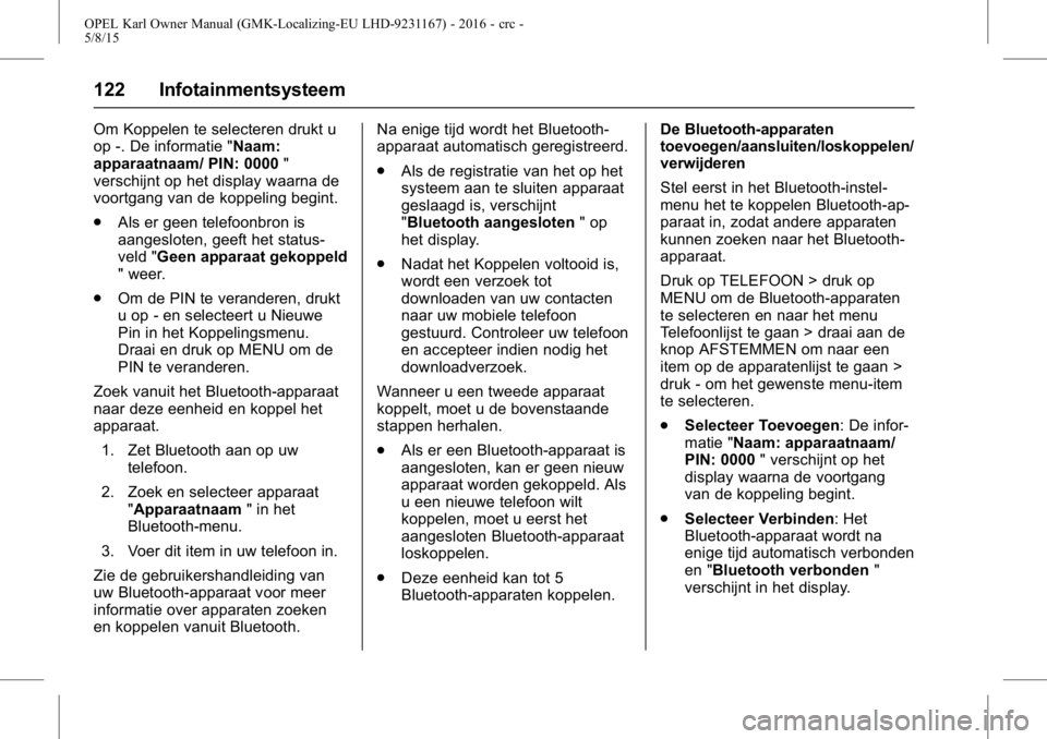 OPEL KARL 2015.75 Gebruikershandleiding (in Dutch) OPEL Karl Owner Manual (GMK-Localizing-EU LHD-9231167) - 2016 - crc -
5/8/15
122 Infotainmentsysteem
Om Koppelen te selecteren drukt u
op -. De informatie "Naam:
apparaatnaam/ PIN: 0000"
versc OPEL KARL 2015.75 Gebruikershandleiding (in Dutch) OPEL Karl Owner Manual (GMK-Localizing-EU LHD-9231167) - 2016 - crc -
5/8/15
122 Infotainmentsysteem
Om Koppelen te selecteren drukt u
op -. De informatie "Naam:
apparaatnaam/ PIN: 0000"
versc