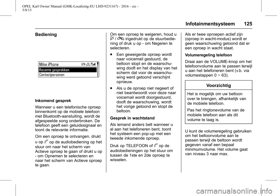 OPEL KARL 2015.75 Gebruikershandleiding (in Dutch) OPEL Karl Owner Manual (GMK-Localizing-EU LHD-9231167) - 2016 - crc -
5/8/15
Infotainmentsysteem 125
Bediening
Inkomend gesprek
Wanneer u een telefonische oproep
binnenkomt op de mobiele telefoon
met OPEL KARL 2015.75 Gebruikershandleiding (in Dutch) OPEL Karl Owner Manual (GMK-Localizing-EU LHD-9231167) - 2016 - crc -
5/8/15
Infotainmentsysteem 125
Bediening
Inkomend gesprek
Wanneer u een telefonische oproep
binnenkomt op de mobiele telefoon
met