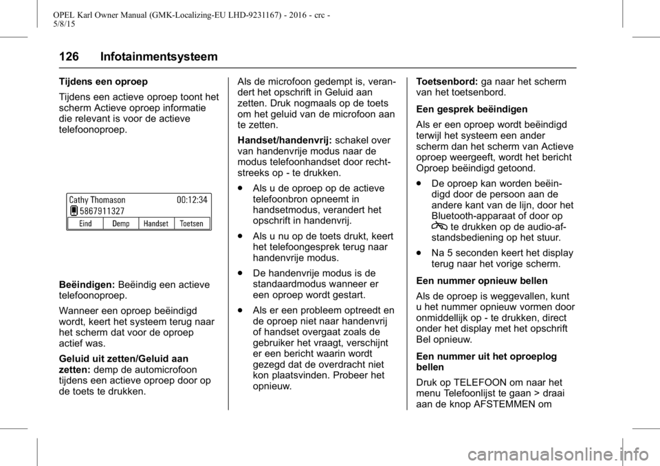 OPEL KARL 2015.75 Gebruikershandleiding (in Dutch) OPEL Karl Owner Manual (GMK-Localizing-EU LHD-9231167) - 2016 - crc -
5/8/15
126 Infotainmentsysteem
Tijdens een oproep
Tijdens een actieve oproep toont het
scherm Actieve oproep informatie
die releva OPEL KARL 2015.75 Gebruikershandleiding (in Dutch) OPEL Karl Owner Manual (GMK-Localizing-EU LHD-9231167) - 2016 - crc -
5/8/15
126 Infotainmentsysteem
Tijdens een oproep
Tijdens een actieve oproep toont het
scherm Actieve oproep informatie
die releva