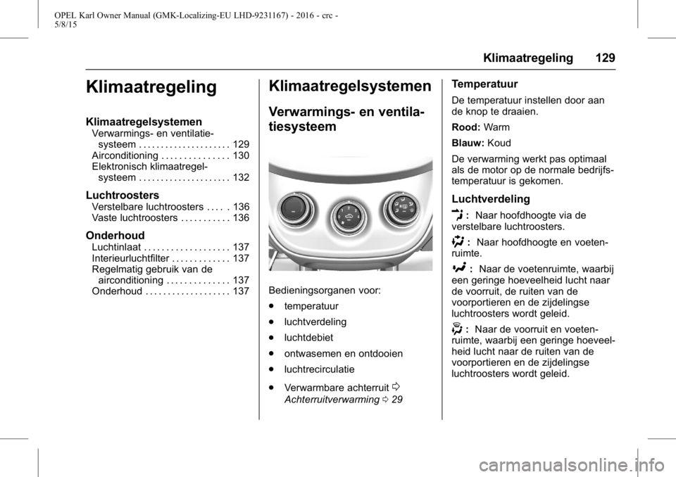 OPEL KARL 2015.75 Gebruikershandleiding (in Dutch) OPEL Karl Owner Manual (GMK-Localizing-EU LHD-9231167) - 2016 - crc -
5/8/15
Klimaatregeling 129
Klimaatregeling
Klimaatregelsystemen
Verwarmings- en ventilatie-systeem . . . . . . . . . . . . . . . . OPEL KARL 2015.75 Gebruikershandleiding (in Dutch) OPEL Karl Owner Manual (GMK-Localizing-EU LHD-9231167) - 2016 - crc -
5/8/15
Klimaatregeling 129
Klimaatregeling
Klimaatregelsystemen
Verwarmings- en ventilatie-systeem . . . . . . . . . . . . . . . .