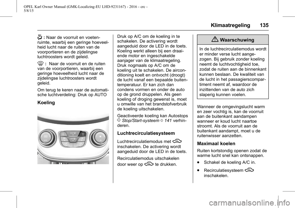 OPEL KARL 2015.75  Gebruikershandleiding (in Dutch) OPEL Karl Owner Manual (GMK-Localizing-EU LHD-9231167) - 2016 - crc -
5/8/15
Klimaatregeling 135
-:Naar de voorruit en voeten-
ruimte, waarbij een geringe hoeveel-
heid lucht naar de ruiten van de
voo