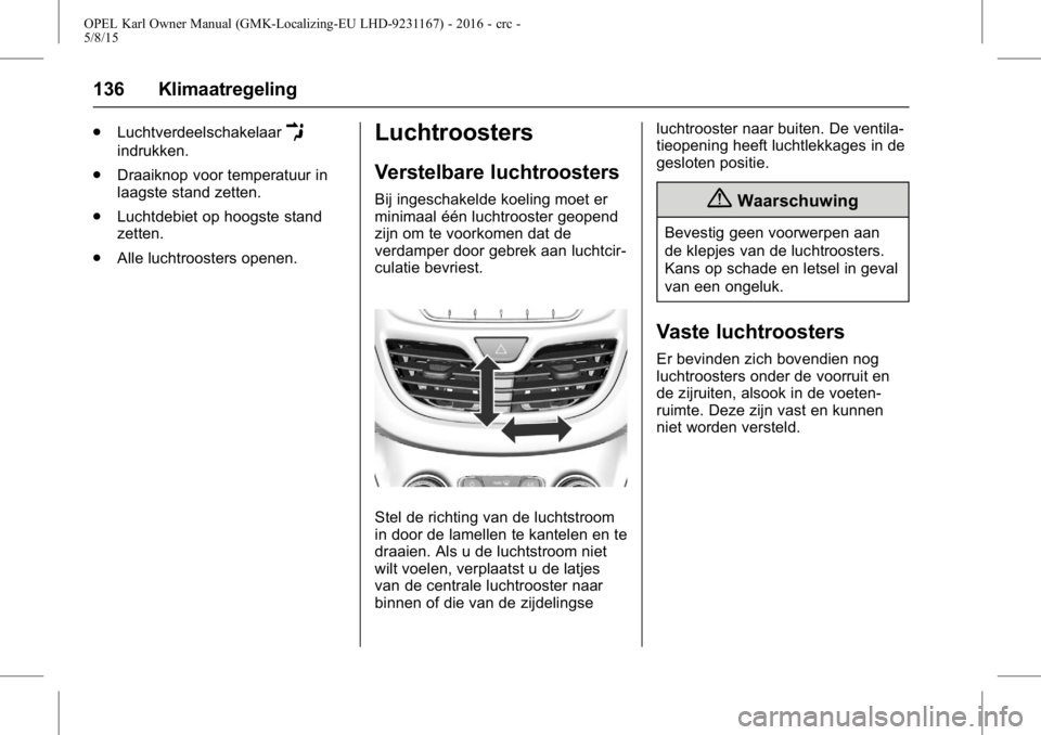 OPEL KARL 2015.75  Gebruikershandleiding (in Dutch) OPEL Karl Owner Manual (GMK-Localizing-EU LHD-9231167) - 2016 - crc -
5/8/15
136 Klimaatregeling
.LuchtverdeelschakelaarE
indrukken.
. Draaiknop voor temperatuur in
laagste stand zetten.
. Luchtdebiet
