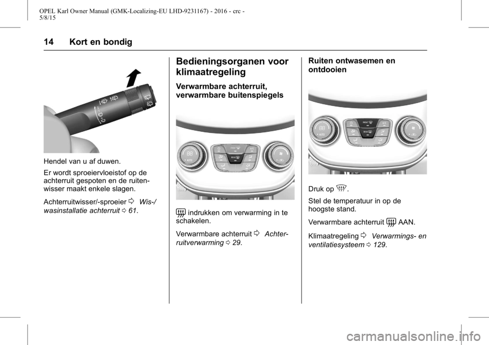 OPEL KARL 2015.75  Gebruikershandleiding (in Dutch) OPEL Karl Owner Manual (GMK-Localizing-EU LHD-9231167) - 2016 - crc -
5/8/15
14 Kort en bondig
Hendel van u af duwen.
Er wordt sproeiervloeistof op de
achterruit gespoten en de ruiten-
wisser maakt en