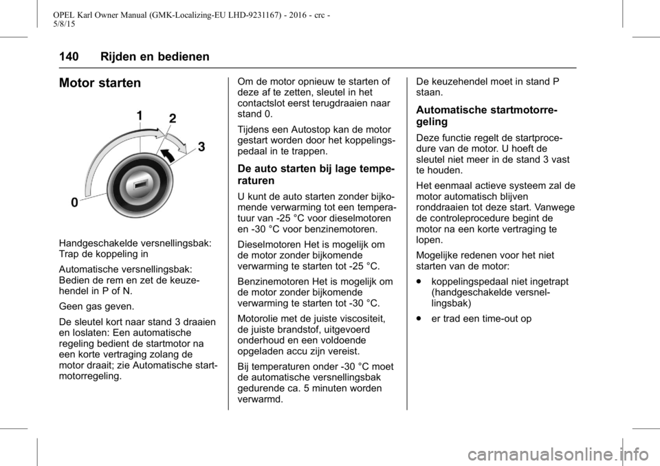 OPEL KARL 2015.75 Gebruikershandleiding (in Dutch) OPEL Karl Owner Manual (GMK-Localizing-EU LHD-9231167) - 2016 - crc -
5/8/15
140 Rijden en bedienen
Motor starten
Handgeschakelde versnellingsbak:
Trap de koppeling in
Automatische versnellingsbak:
Be OPEL KARL 2015.75 Gebruikershandleiding (in Dutch) OPEL Karl Owner Manual (GMK-Localizing-EU LHD-9231167) - 2016 - crc -
5/8/15
140 Rijden en bedienen
Motor starten
Handgeschakelde versnellingsbak:
Trap de koppeling in
Automatische versnellingsbak:
Be