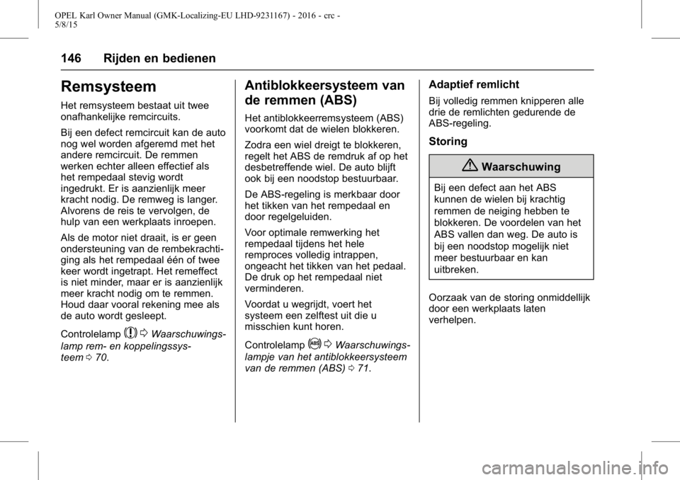 OPEL KARL 2015.75 Gebruikershandleiding (in Dutch) OPEL Karl Owner Manual (GMK-Localizing-EU LHD-9231167) - 2016 - crc -
5/8/15
146 Rijden en bedienen
Remsysteem
Het remsysteem bestaat uit twee
onafhankelijke remcircuits.
Bij een defect remcircuit kan OPEL KARL 2015.75 Gebruikershandleiding (in Dutch) OPEL Karl Owner Manual (GMK-Localizing-EU LHD-9231167) - 2016 - crc -
5/8/15
146 Rijden en bedienen
Remsysteem
Het remsysteem bestaat uit twee
onafhankelijke remcircuits.
Bij een defect remcircuit kan