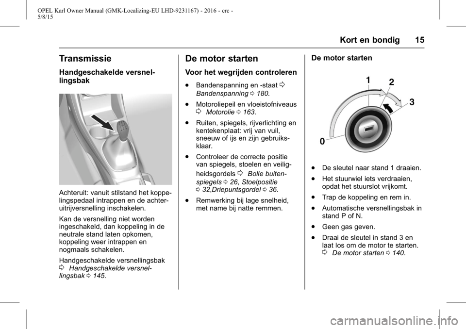 OPEL KARL 2015.75  Gebruikershandleiding (in Dutch) OPEL Karl Owner Manual (GMK-Localizing-EU LHD-9231167) - 2016 - crc -
5/8/15
Kort en bondig 15
Transmissie
Handgeschakelde versnel-
lingsbak
Achteruit: vanuit stilstand het koppe-
lingspedaal intrappe