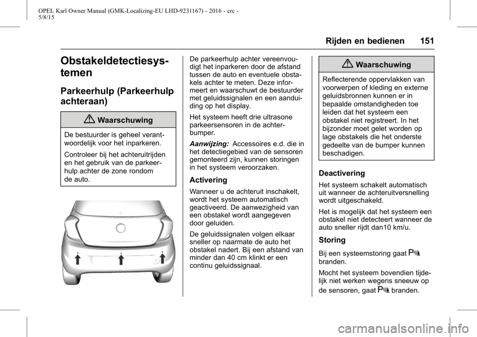OPEL KARL 2015.75  Gebruikershandleiding (in Dutch) OPEL Karl Owner Manual (GMK-Localizing-EU LHD-9231167) - 2016 - crc -
5/8/15
Rijden en bedienen 151
Obstakeldetectiesys-
temen
Parkeerhulp (Parkeerhulp
achteraan)
{Waarschuwing
De bestuurder is geheel