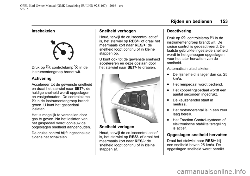 OPEL KARL 2015.75  Gebruikershandleiding (in Dutch) OPEL Karl Owner Manual (GMK-Localizing-EU LHD-9231167) - 2016 - crc -
5/8/15
Rijden en bedienen 153
Inschakelen
Druk op5; controlelamp5in de
instrumentengroep brandt wit.
Activering
Accelereer tot de 