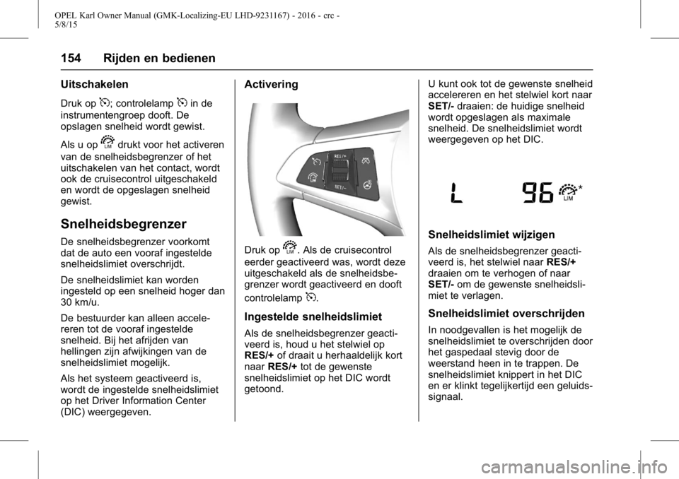 OPEL KARL 2015.75  Gebruikershandleiding (in Dutch) OPEL Karl Owner Manual (GMK-Localizing-EU LHD-9231167) - 2016 - crc -
5/8/15
154 Rijden en bedienen
Uitschakelen
Druk op5; controlelamp5in de
instrumentengroep dooft. De
opslagen snelheid wordt gewist