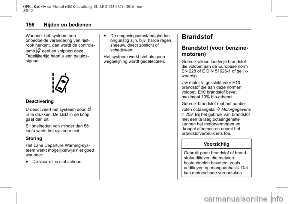 OPEL KARL 2015.75  Gebruikershandleiding (in Dutch) OPEL Karl Owner Manual (GMK-Localizing-EU LHD-9231167) - 2016 - crc -
5/8/15
156 Rijden en bedienen
Wanneer het systeem een
onbedoelde verandering van rijst-
rook herkent, dan wordt de controle-
lamp
