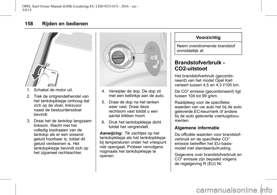 OPEL KARL 2015.75  Gebruikershandleiding (in Dutch) OPEL Karl Owner Manual (GMK-Localizing-EU LHD-9231167) - 2016 - crc -
5/8/15
158 Rijden en bedienen
1. Schakel de motor uit.
2. Trek de ontgrendelhendel vanhet tankdopklepje omhoog dat
zich op de vloe