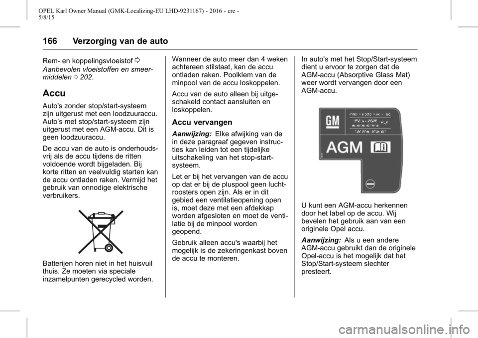 OPEL KARL 2015.75  Gebruikershandleiding (in Dutch) OPEL Karl Owner Manual (GMK-Localizing-EU LHD-9231167) - 2016 - crc -
5/8/15
166 Verzorging van de auto
Rem- en koppelingsvloeistof0
Aanbevolen vloeistoffen en smeer-
middelen0202.
Accu
Auto's zon