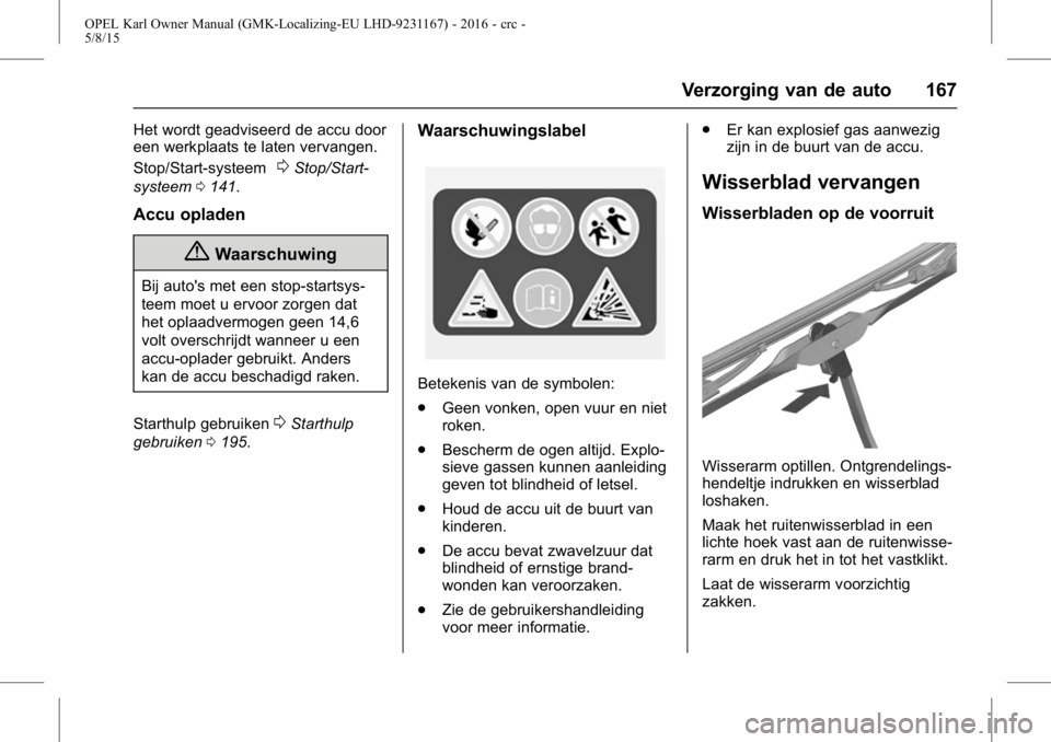 OPEL KARL 2015.75  Gebruikershandleiding (in Dutch) OPEL Karl Owner Manual (GMK-Localizing-EU LHD-9231167) - 2016 - crc -
5/8/15
Verzorging van de auto 167
Het wordt geadviseerd de accu door
een werkplaats te laten vervangen.
Stop/Start-systeem
0Stop/S