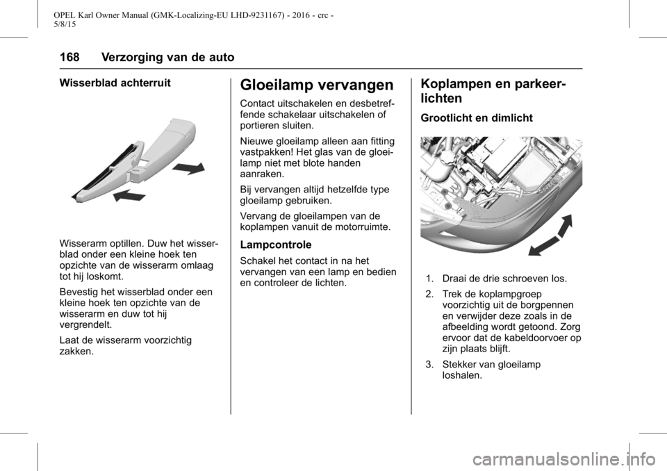 OPEL KARL 2015.75  Gebruikershandleiding (in Dutch) OPEL Karl Owner Manual (GMK-Localizing-EU LHD-9231167) - 2016 - crc -
5/8/15
168 Verzorging van de auto
Wisserblad achterruit
Wisserarm optillen. Duw het wisser-
blad onder een kleine hoek ten
opzicht