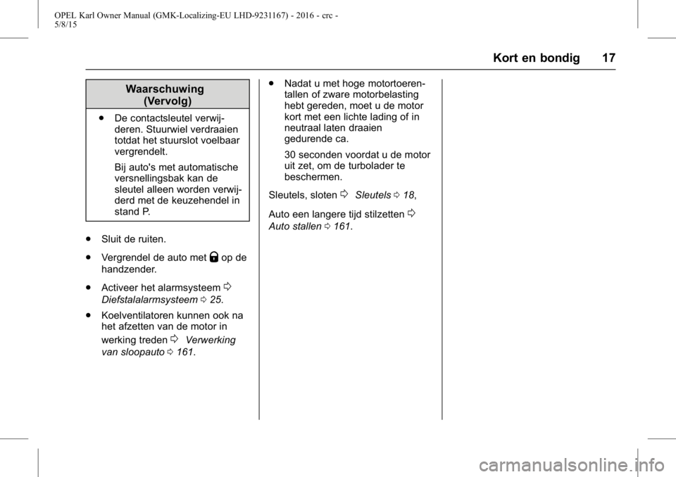 OPEL KARL 2015.75  Gebruikershandleiding (in Dutch) OPEL Karl Owner Manual (GMK-Localizing-EU LHD-9231167) - 2016 - crc -
5/8/15
Kort en bondig 17
Waarschuwing(Vervolg)
.De contactsleutel verwij-
deren. Stuurwiel verdraaien
totdat het stuurslot voelbaa