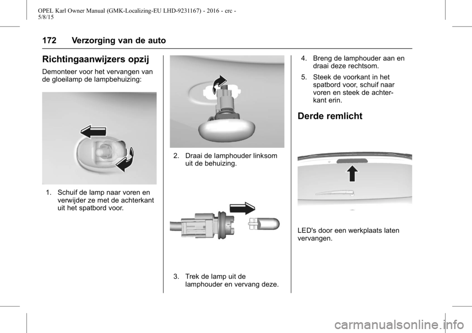 OPEL KARL 2015.75 Gebruikershandleiding (in Dutch) OPEL Karl Owner Manual (GMK-Localizing-EU LHD-9231167) - 2016 - crc -
5/8/15
172 Verzorging van de auto
Richtingaanwijzers opzij
Demonteer voor het vervangen van
de gloeilamp de lampbehuizing:
1. Schu OPEL KARL 2015.75 Gebruikershandleiding (in Dutch) OPEL Karl Owner Manual (GMK-Localizing-EU LHD-9231167) - 2016 - crc -
5/8/15
172 Verzorging van de auto
Richtingaanwijzers opzij
Demonteer voor het vervangen van
de gloeilamp de lampbehuizing:
1. Schu