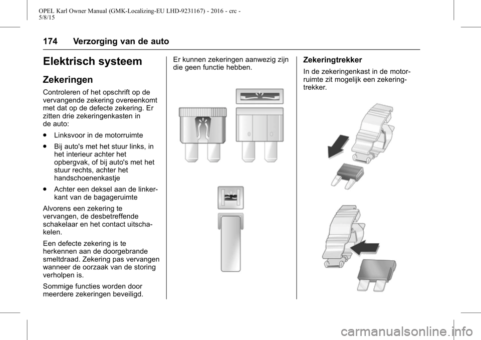 OPEL KARL 2015.75 Gebruikershandleiding (in Dutch) OPEL Karl Owner Manual (GMK-Localizing-EU LHD-9231167) - 2016 - crc -
5/8/15
174 Verzorging van de auto
Elektrisch systeem
Zekeringen
Controleren of het opschrift op de
vervangende zekering overeenkom OPEL KARL 2015.75 Gebruikershandleiding (in Dutch) OPEL Karl Owner Manual (GMK-Localizing-EU LHD-9231167) - 2016 - crc -
5/8/15
174 Verzorging van de auto
Elektrisch systeem
Zekeringen
Controleren of het opschrift op de
vervangende zekering overeenkom