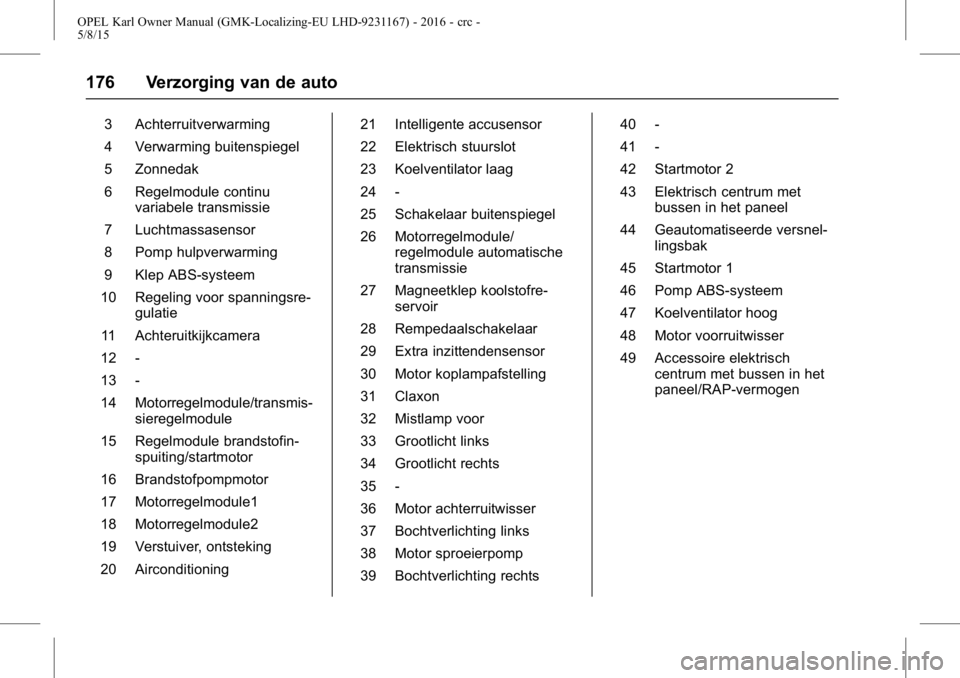 OPEL KARL 2015.75 Gebruikershandleiding (in Dutch) OPEL Karl Owner Manual (GMK-Localizing-EU LHD-9231167) - 2016 - crc -
5/8/15
176 Verzorging van de auto
3 Achterruitverwarming
4 Verwarming buitenspiegel
5 Zonnedak
6 Regelmodule continuvariabele tran OPEL KARL 2015.75 Gebruikershandleiding (in Dutch) OPEL Karl Owner Manual (GMK-Localizing-EU LHD-9231167) - 2016 - crc -
5/8/15
176 Verzorging van de auto
3 Achterruitverwarming
4 Verwarming buitenspiegel
5 Zonnedak
6 Regelmodule continuvariabele tran