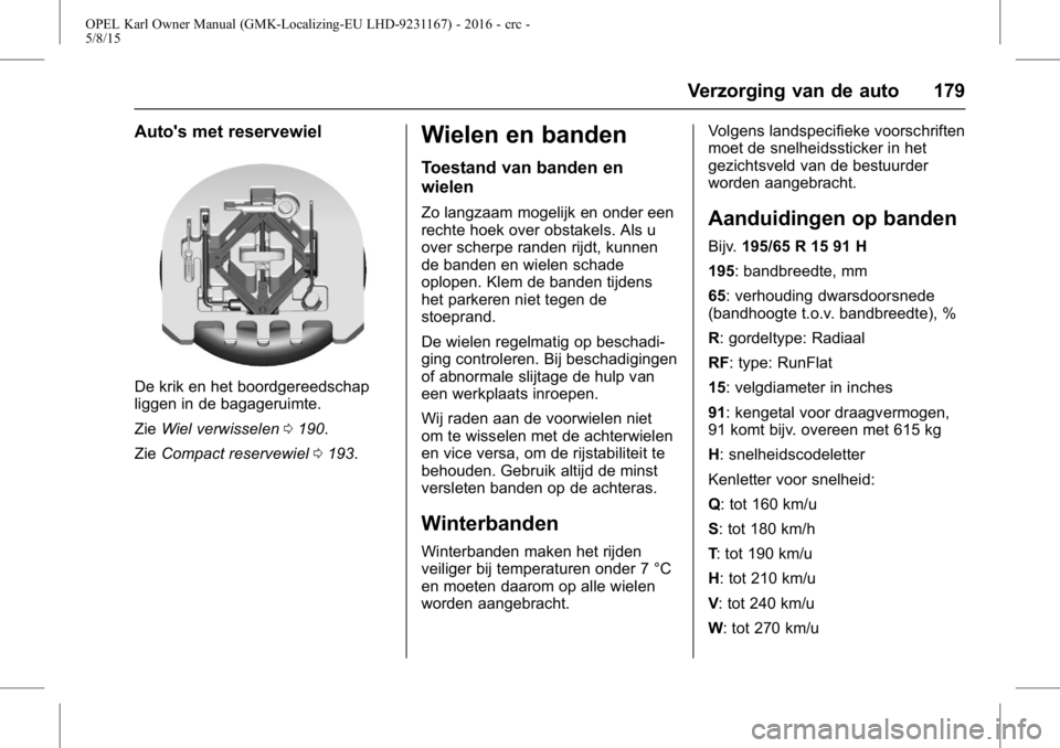 OPEL KARL 2015.75  Gebruikershandleiding (in Dutch) OPEL Karl Owner Manual (GMK-Localizing-EU LHD-9231167) - 2016 - crc -
5/8/15
Verzorging van de auto 179
Auto's met reservewiel
De krik en het boordgereedschap
liggen in de bagageruimte.
ZieWiel ve