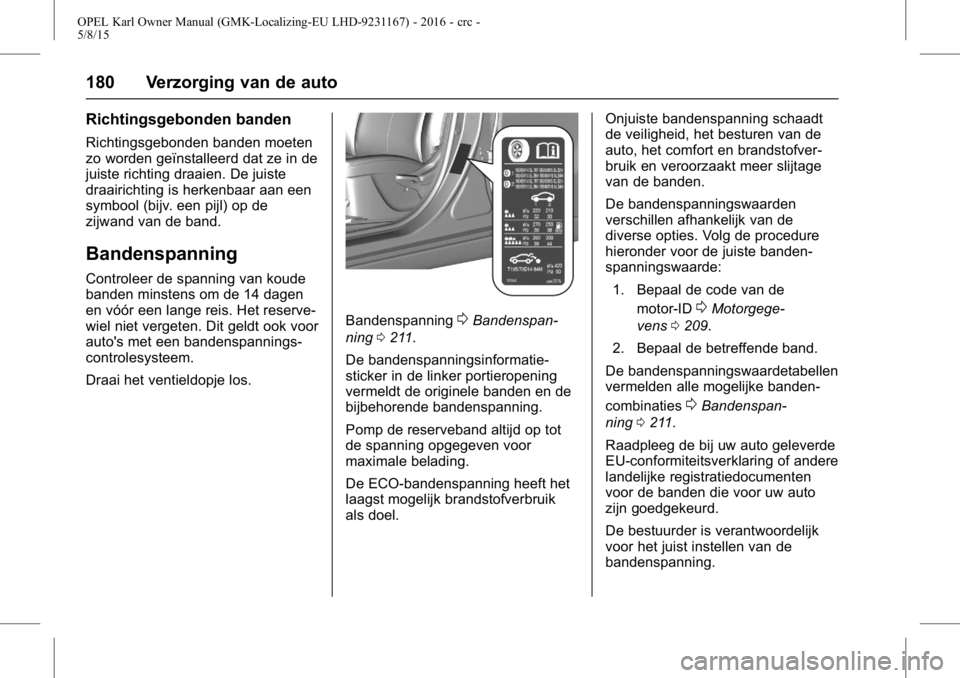 OPEL KARL 2015.75 Gebruikershandleiding (in Dutch) OPEL Karl Owner Manual (GMK-Localizing-EU LHD-9231167) - 2016 - crc -
5/8/15
180 Verzorging van de auto
Richtingsgebonden banden
Richtingsgebonden banden moeten
zo worden geïnstalleerd dat ze in de
j OPEL KARL 2015.75 Gebruikershandleiding (in Dutch) OPEL Karl Owner Manual (GMK-Localizing-EU LHD-9231167) - 2016 - crc -
5/8/15
180 Verzorging van de auto
Richtingsgebonden banden
Richtingsgebonden banden moeten
zo worden geïnstalleerd dat ze in de
j