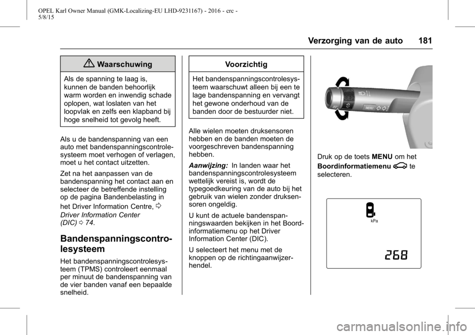 OPEL KARL 2015.75 Gebruikershandleiding (in Dutch) OPEL Karl Owner Manual (GMK-Localizing-EU LHD-9231167) - 2016 - crc -
5/8/15
Verzorging van de auto 181
{Waarschuwing
Als de spanning te laag is,
kunnen de banden behoorlijk
warm worden en inwendig sc OPEL KARL 2015.75 Gebruikershandleiding (in Dutch) OPEL Karl Owner Manual (GMK-Localizing-EU LHD-9231167) - 2016 - crc -
5/8/15
Verzorging van de auto 181
{Waarschuwing
Als de spanning te laag is,
kunnen de banden behoorlijk
warm worden en inwendig sc