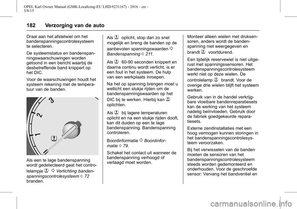 OPEL KARL 2015.75 Gebruikershandleiding (in Dutch) OPEL Karl Owner Manual (GMK-Localizing-EU LHD-9231167) - 2016 - crc -
5/8/15
182 Verzorging van de auto
Draai aan het afstelwiel om het
bandenspanningscontrolesysteem
te selecteren.
De systeemstatus e OPEL KARL 2015.75 Gebruikershandleiding (in Dutch) OPEL Karl Owner Manual (GMK-Localizing-EU LHD-9231167) - 2016 - crc -
5/8/15
182 Verzorging van de auto
Draai aan het afstelwiel om het
bandenspanningscontrolesysteem
te selecteren.
De systeemstatus e