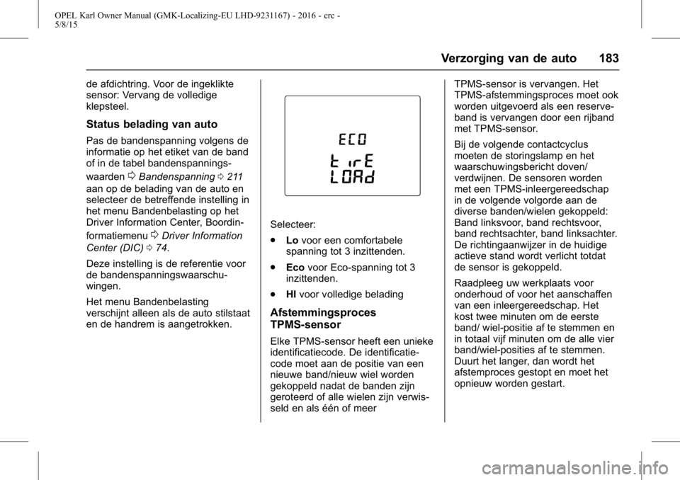 OPEL KARL 2015.75 Gebruikershandleiding (in Dutch) OPEL Karl Owner Manual (GMK-Localizing-EU LHD-9231167) - 2016 - crc -
5/8/15
Verzorging van de auto 183
de afdichtring. Voor de ingeklikte
sensor: Vervang de volledige
klepsteel.
Status belading van a OPEL KARL 2015.75 Gebruikershandleiding (in Dutch) OPEL Karl Owner Manual (GMK-Localizing-EU LHD-9231167) - 2016 - crc -
5/8/15
Verzorging van de auto 183
de afdichtring. Voor de ingeklikte
sensor: Vervang de volledige
klepsteel.
Status belading van a