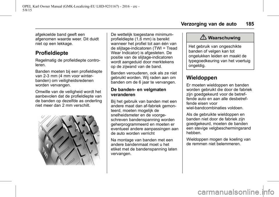 OPEL KARL 2015.75 Gebruikershandleiding (in Dutch) OPEL Karl Owner Manual (GMK-Localizing-EU LHD-9231167) - 2016 - crc -
5/8/15
Verzorging van de auto 185
afgekoelde band geeft een
afgenomen waarde weer. Dit duidt
niet op een lekkage.
Profieldiepte
Re OPEL KARL 2015.75 Gebruikershandleiding (in Dutch) OPEL Karl Owner Manual (GMK-Localizing-EU LHD-9231167) - 2016 - crc -
5/8/15
Verzorging van de auto 185
afgekoelde band geeft een
afgenomen waarde weer. Dit duidt
niet op een lekkage.
Profieldiepte
Re