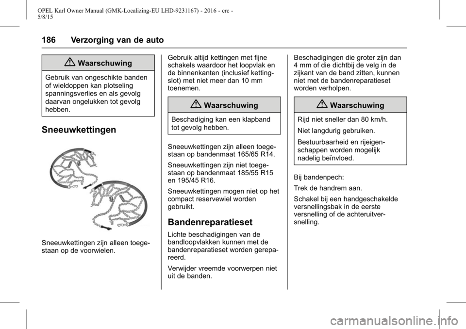 OPEL KARL 2015.75 Gebruikershandleiding (in Dutch) OPEL Karl Owner Manual (GMK-Localizing-EU LHD-9231167) - 2016 - crc -
5/8/15
186 Verzorging van de auto
{Waarschuwing
Gebruik van ongeschikte banden
of wieldoppen kan plotseling
spanningsverlies en al OPEL KARL 2015.75 Gebruikershandleiding (in Dutch) OPEL Karl Owner Manual (GMK-Localizing-EU LHD-9231167) - 2016 - crc -
5/8/15
186 Verzorging van de auto
{Waarschuwing
Gebruik van ongeschikte banden
of wieldoppen kan plotseling
spanningsverlies en al