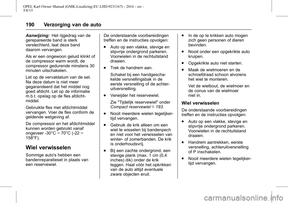 OPEL KARL 2015.75  Gebruikershandleiding (in Dutch) OPEL Karl Owner Manual (GMK-Localizing-EU LHD-9231167) - 2016 - crc -
5/8/15
190 Verzorging van de auto
Aanwijzing:Het rijgedrag van de
gerepareerde band is sterk
verslechterd, laat deze band
daarom v