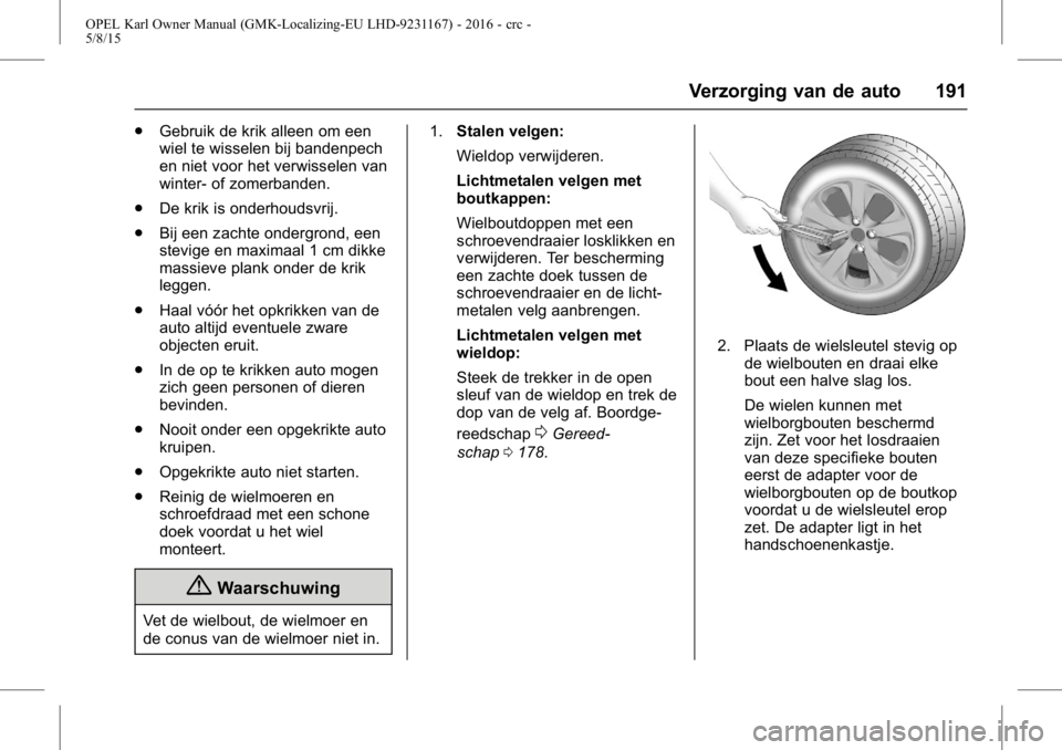 OPEL KARL 2015.75  Gebruikershandleiding (in Dutch) OPEL Karl Owner Manual (GMK-Localizing-EU LHD-9231167) - 2016 - crc -
5/8/15
Verzorging van de auto 191
.Gebruik de krik alleen om een
wiel te wisselen bij bandenpech
en niet voor het verwisselen van
