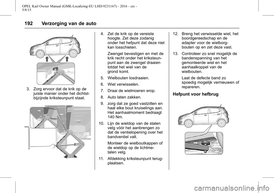 OPEL KARL 2015.75  Gebruikershandleiding (in Dutch) OPEL Karl Owner Manual (GMK-Localizing-EU LHD-9231167) - 2016 - crc -
5/8/15
192 Verzorging van de auto
3. Zorg ervoor dat de krik op dejuiste manier onder het dichtst-
bijzijnde kriksteunpunt staat.
