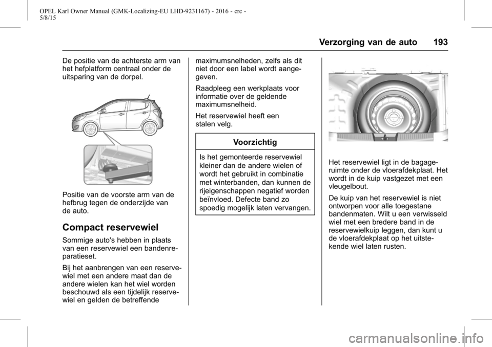 OPEL KARL 2015.75  Gebruikershandleiding (in Dutch) OPEL Karl Owner Manual (GMK-Localizing-EU LHD-9231167) - 2016 - crc -
5/8/15
Verzorging van de auto 193
De positie van de achterste arm van
het hefplatform centraal onder de
uitsparing van de dorpel.
