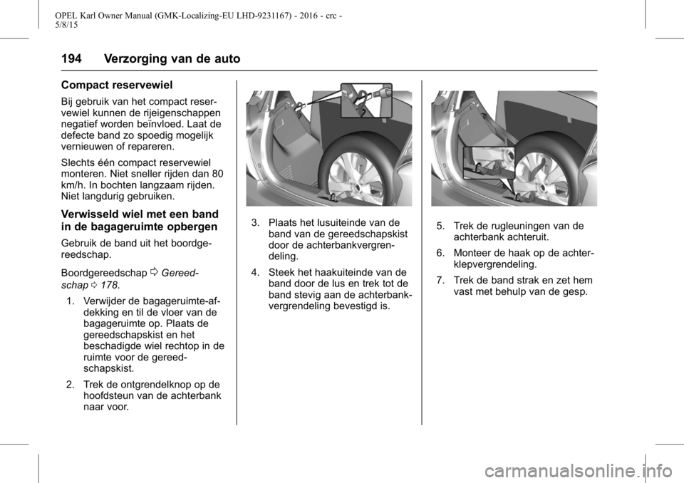 OPEL KARL 2015.75  Gebruikershandleiding (in Dutch) OPEL Karl Owner Manual (GMK-Localizing-EU LHD-9231167) - 2016 - crc -
5/8/15
194 Verzorging van de auto
Compact reservewiel
Bij gebruik van het compact reser-
vewiel kunnen de rijeigenschappen
negatie
