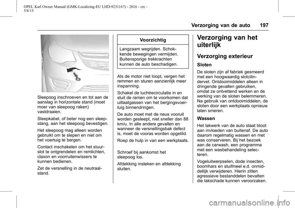 OPEL KARL 2015.75  Gebruikershandleiding (in Dutch) OPEL Karl Owner Manual (GMK-Localizing-EU LHD-9231167) - 2016 - crc -
5/8/15
Verzorging van de auto 197
Sleepoog inschroeven en tot aan de
aanslag in horizontale stand (moet
moer van sleepoog raken)
v