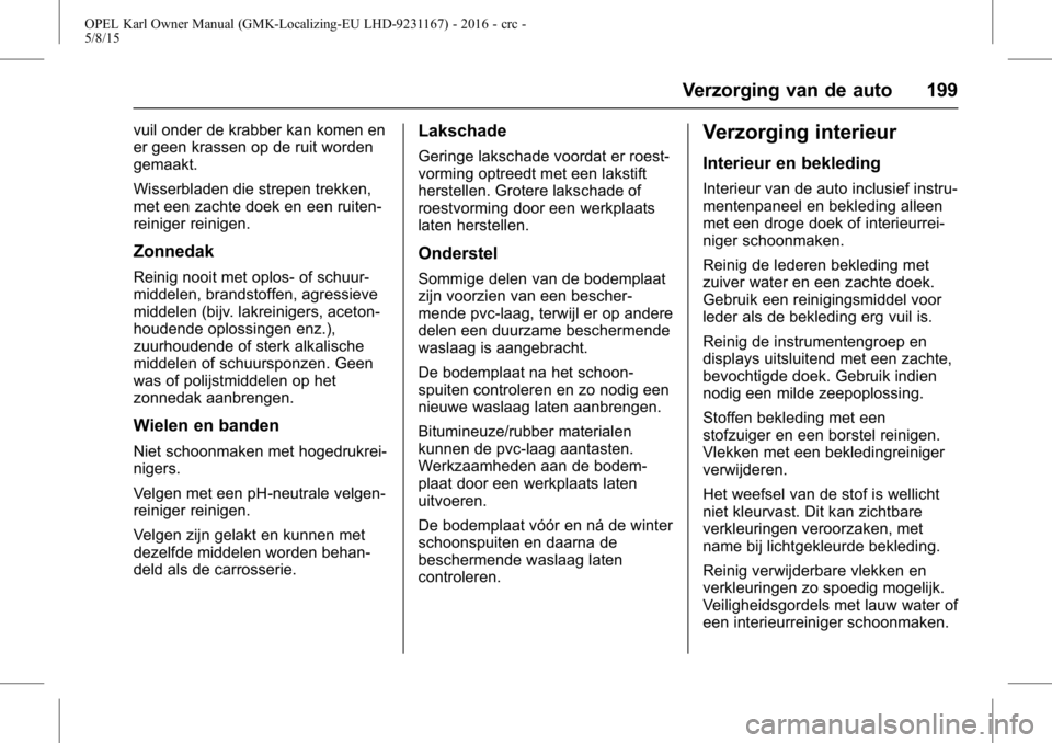 OPEL KARL 2015.75  Gebruikershandleiding (in Dutch) OPEL Karl Owner Manual (GMK-Localizing-EU LHD-9231167) - 2016 - crc -
5/8/15
Verzorging van de auto 199
vuil onder de krabber kan komen en
er geen krassen op de ruit worden
gemaakt.
Wisserbladen die s