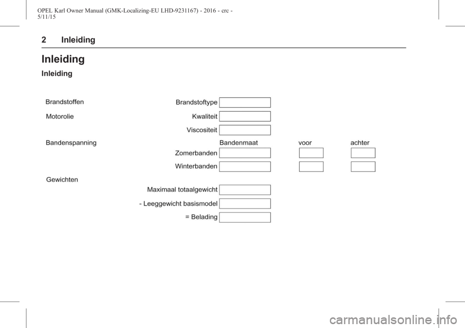 OPEL KARL 2015.75 Gebruikershandleiding (in Dutch) OPEL Karl Owner Manual (GMK-Localizing-EU LHD-9231167) - 2016 - crc -
5/11/15
2 Inleiding
Inleiding
Inleiding OPEL KARL 2015.75 Gebruikershandleiding (in Dutch) OPEL Karl Owner Manual (GMK-Localizing-EU LHD-9231167) - 2016 - crc -
5/11/15
2 Inleiding
Inleiding
Inleiding
