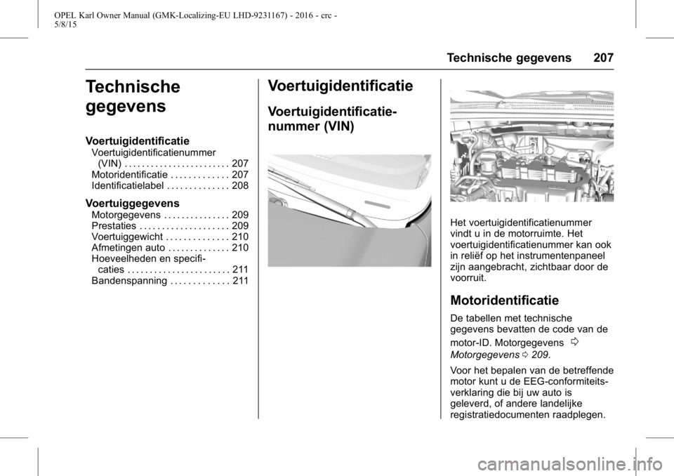 OPEL KARL 2015.75  Gebruikershandleiding (in Dutch) OPEL Karl Owner Manual (GMK-Localizing-EU LHD-9231167) - 2016 - crc -
5/8/15
Technische gegevens 207
Technische
gegevens
Voertuigidentificatie
Voertuigidentificatienummer(VIN) . . . . . . . . . . . . 