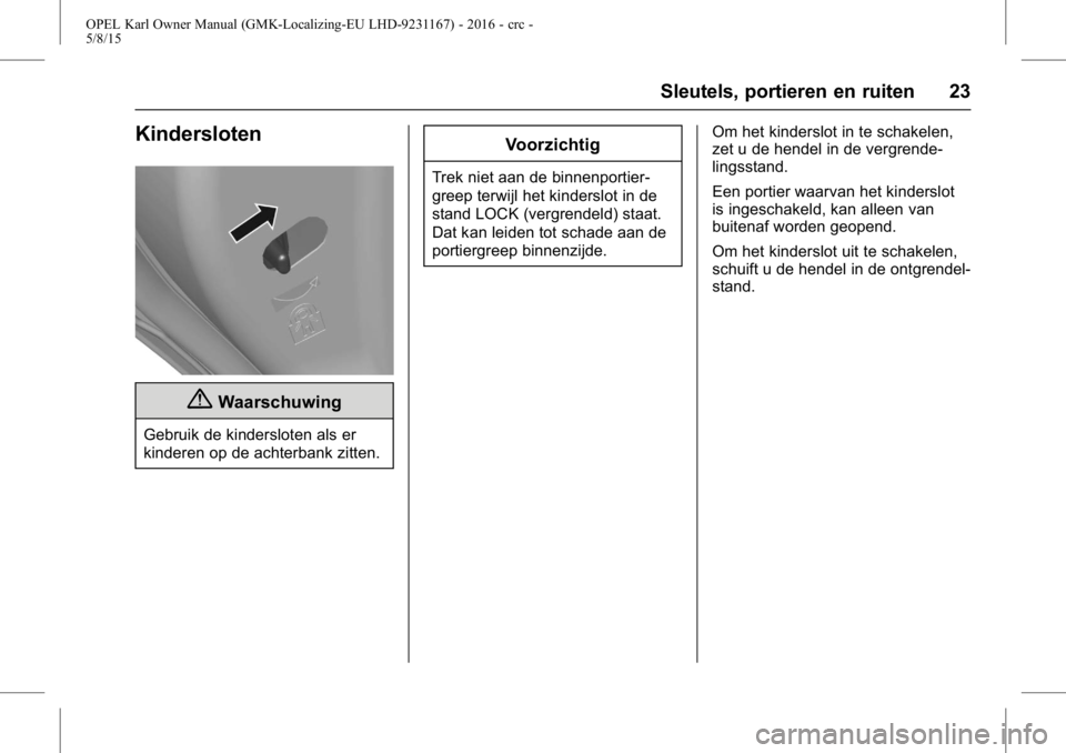 OPEL KARL 2015.75  Gebruikershandleiding (in Dutch) OPEL Karl Owner Manual (GMK-Localizing-EU LHD-9231167) - 2016 - crc -
5/8/15
Sleutels, portieren en ruiten 23
Kindersloten
{Waarschuwing
Gebruik de kindersloten als er
kinderen op de achterbank zitten
